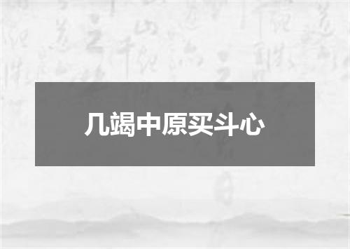 几竭中原买斗心