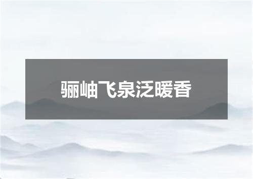 骊岫飞泉泛暖香