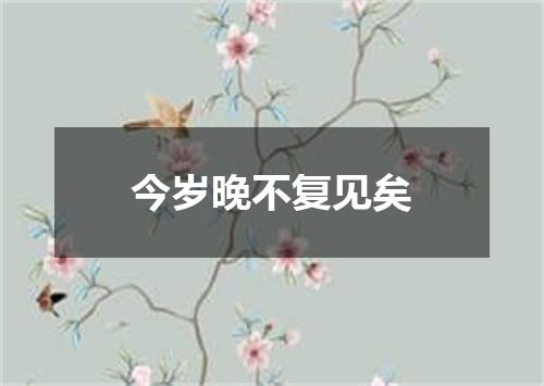 今岁晚不复见矣