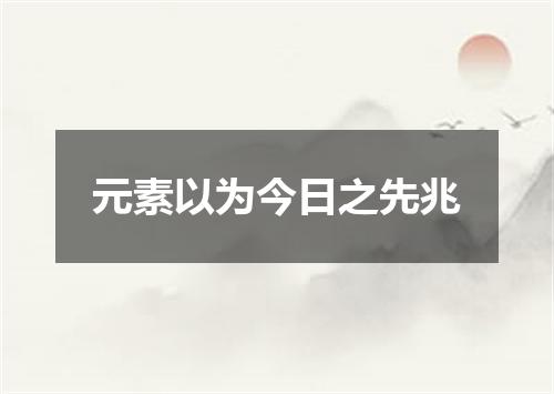 元素以为今日之先兆
