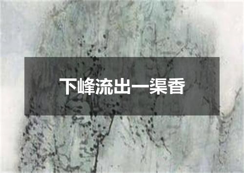 下峰流出一渠香