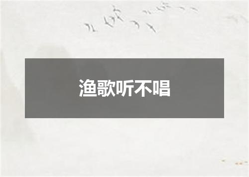 渔歌听不唱