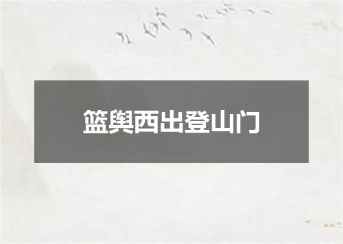篮舆西出登山门