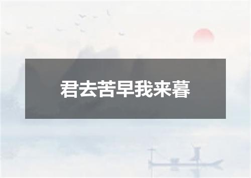 君去苦早我来暮