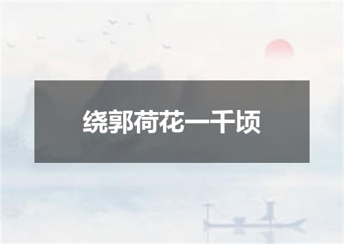 绕郭荷花一千顷