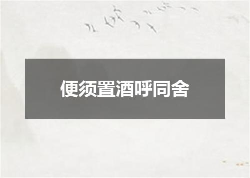 便须置酒呼同舍