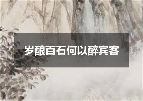 岁酿百石何以醉宾客