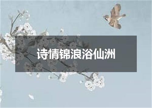 诗情锦浪浴仙洲