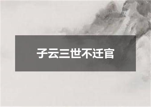 子云三世不迁官