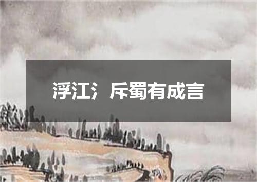 浮江氵斥蜀有成言