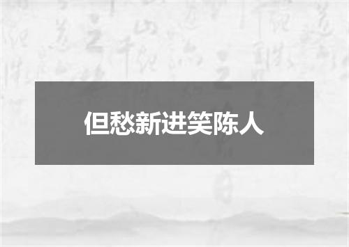 但愁新进笑陈人