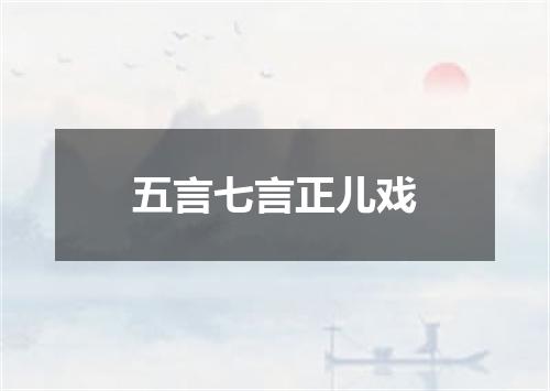 五言七言正儿戏