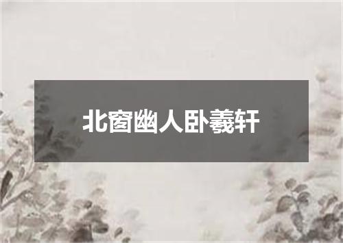 北窗幽人卧羲轩