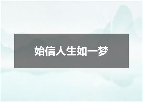 始信人生如一梦