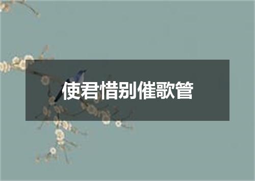 使君惜别催歌管