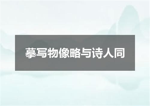 摹写物像略与诗人同
