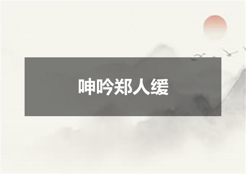 呻吟郑人缓
