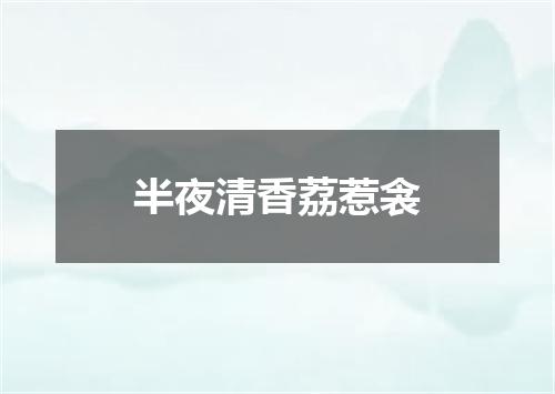 半夜清香荔惹衾