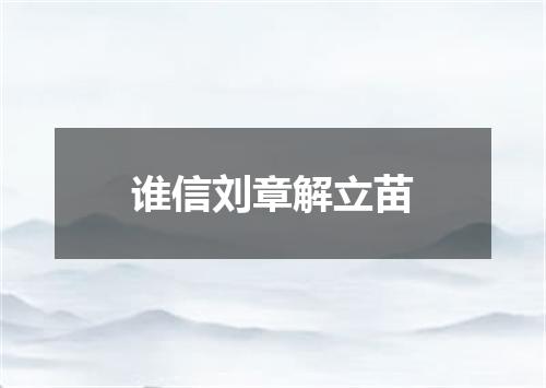 谁信刘章解立苗