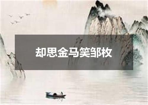 却思金马笑邹枚