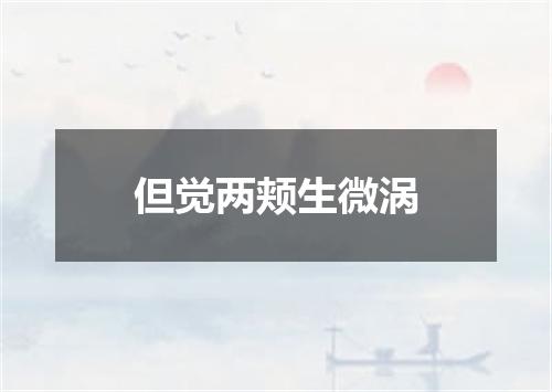 但觉两颊生微涡