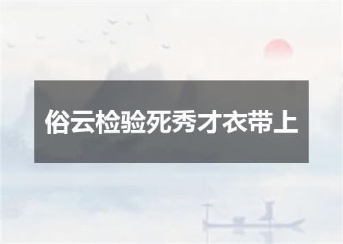 俗云检验死秀才衣带上