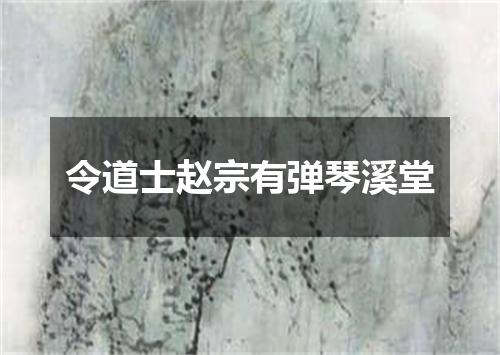 令道士赵宗有弹琴溪堂