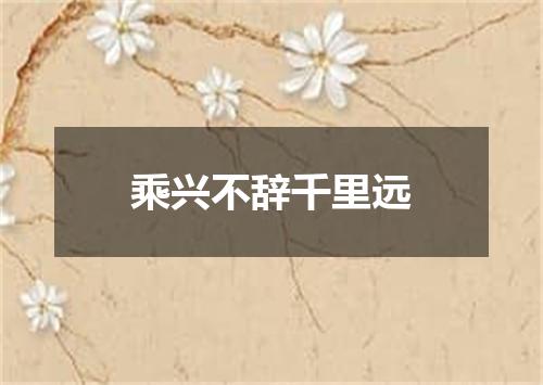 乘兴不辞千里远