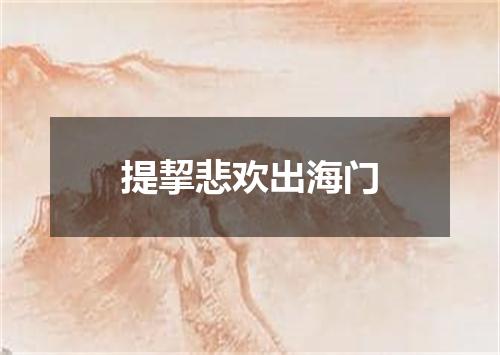 提挈悲欢出海门