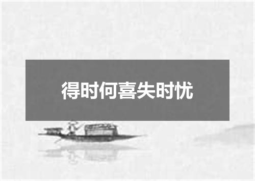 得时何喜失时忧