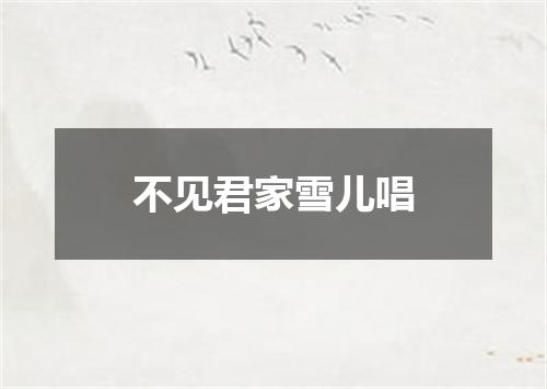 不见君家雪儿唱