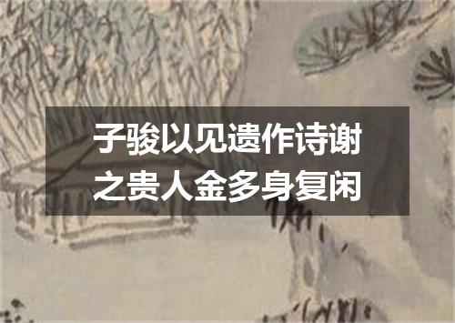子骏以见遗作诗谢之贵人金多身复闲