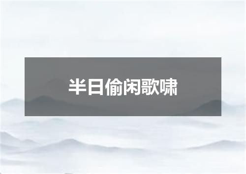 半日偷闲歌啸