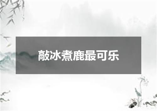 敲冰煮鹿最可乐