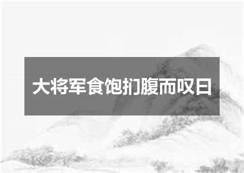 大将军食饱扪腹而叹曰