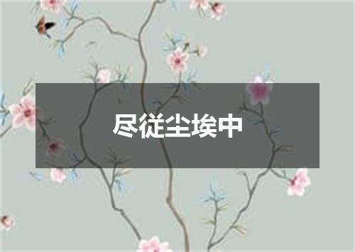尽従尘埃中