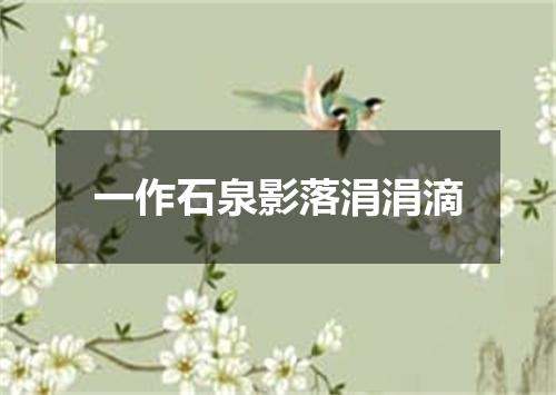 一作石泉影落涓涓滴