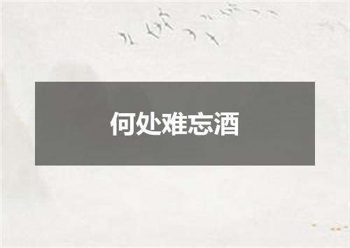 何处难忘酒
