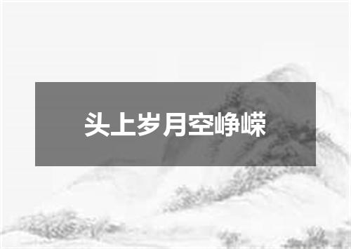 头上岁月空峥嵘