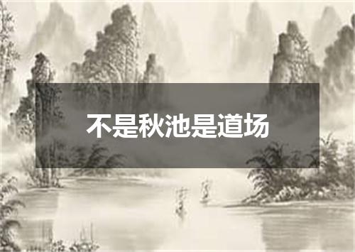 不是秋池是道场