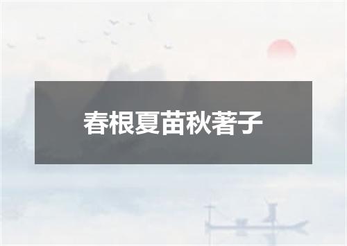 春根夏苗秋著子