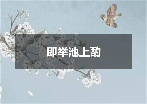 即举池上酌