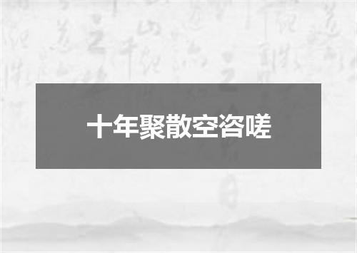 十年聚散空咨嗟