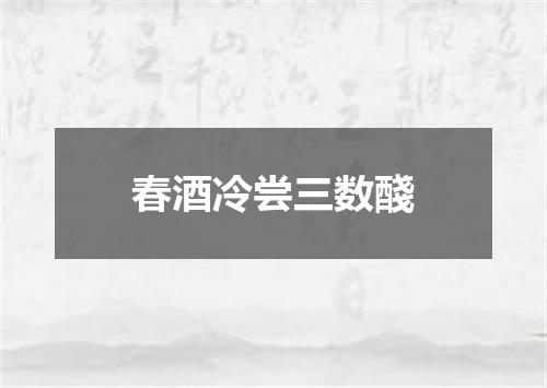 春酒冷尝三数醆