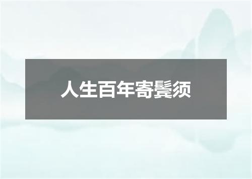 人生百年寄鬓须