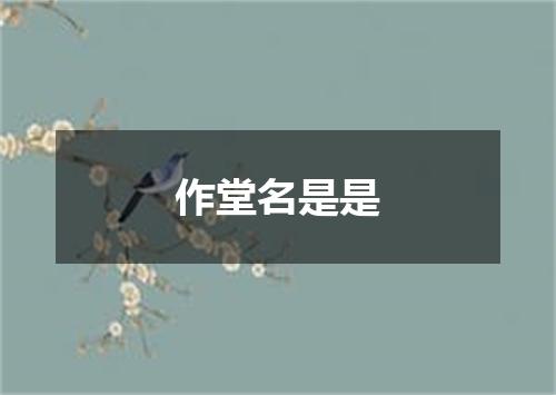 作堂名是是
