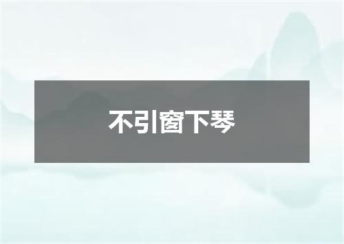 不引窗下琴