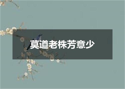 莫道老株芳意少