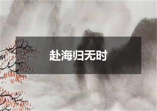 赴海归无时