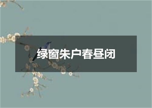 绿窗朱户春昼闭